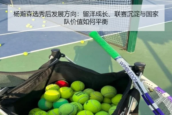 杨瀚森选秀后发展方向：留洋成长、联赛沉淀与国家队价值如何平衡